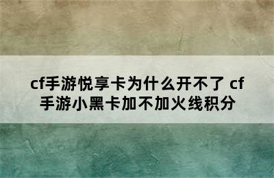 cf手游悦享卡为什么开不了 cf手游小黑卡加不加火线积分